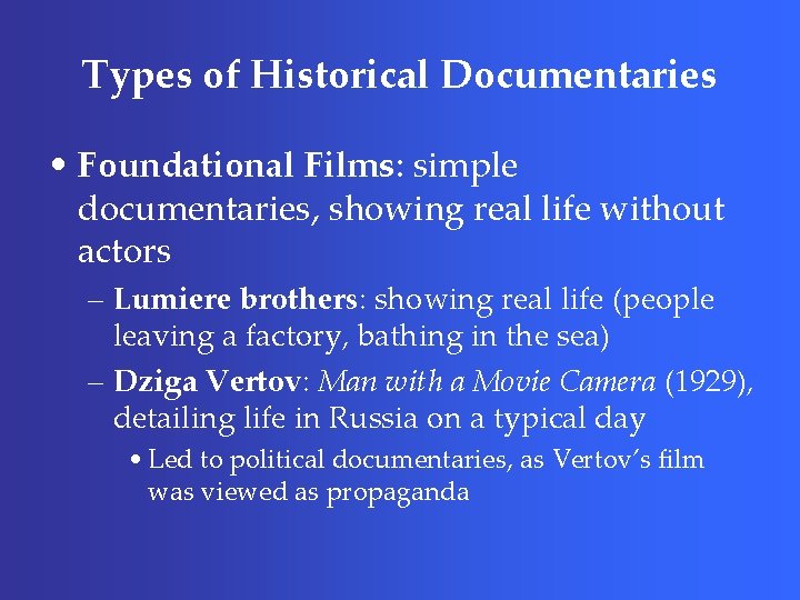 Types of Historical Documentaries • Foundational Films: simple documentaries, showing real life without actors