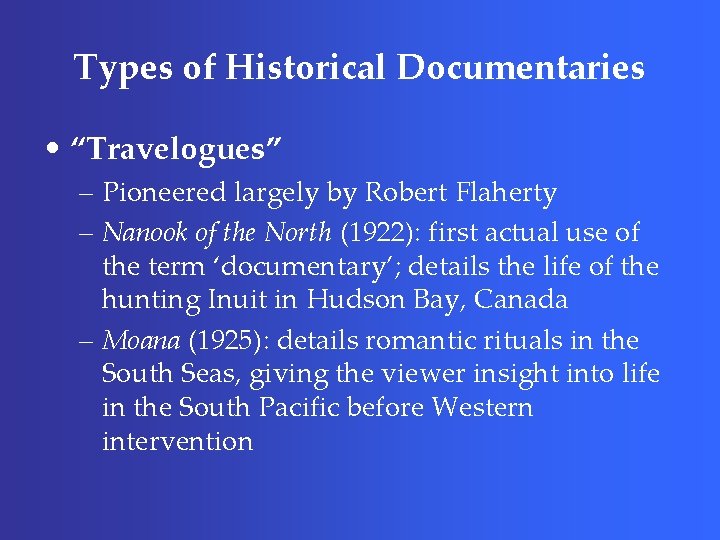 Types of Historical Documentaries • “Travelogues” – Pioneered largely by Robert Flaherty – Nanook