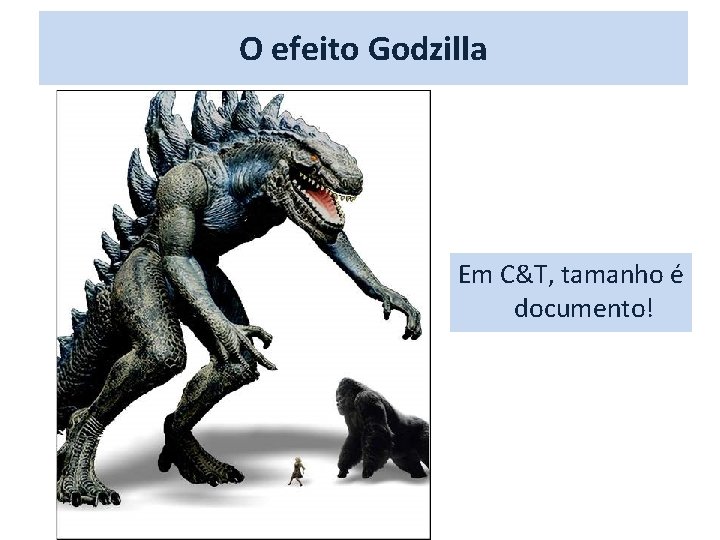 O efeito Godzilla Em C&T, tamanho é documento! 