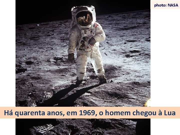 photo: NASA Há quarenta anos, em 1969, o homem chegou à Lua 