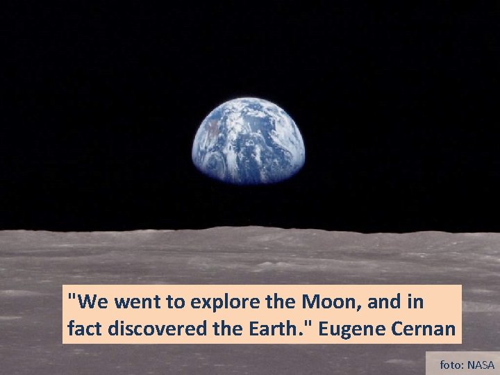 "We went to explore the Moon, and in fact discovered the Earth. " Eugene