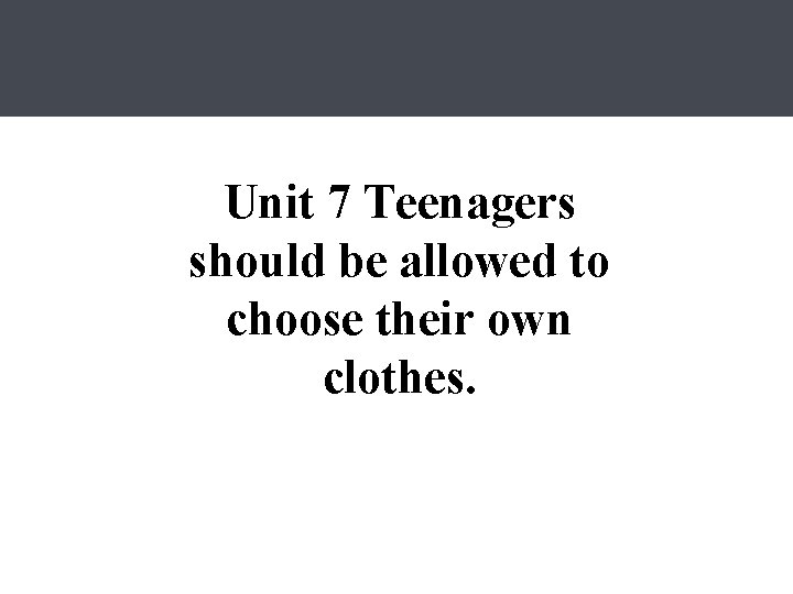 Unit 7 Teenagers should be allowed to choose their own clothes. 