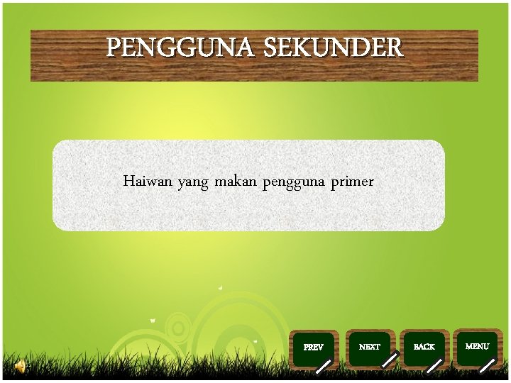 PENGGUNA SEKUNDER Haiwan yang makan pengguna primer >> 0 >> 1 >> 2 PREV