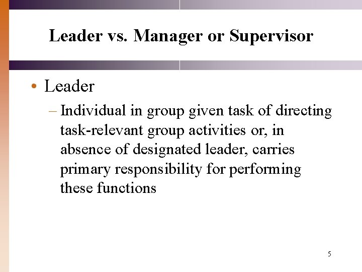 Leader vs. Manager or Supervisor • Leader – Individual in group given task of