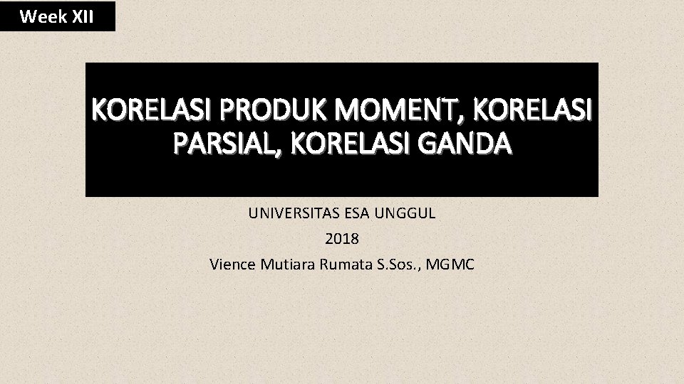 Week XII KORELASI PRODUK MOMENT, KORELASI PARSIAL, KORELASI GANDA UNIVERSITAS ESA UNGGUL 2018 Vience