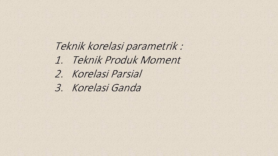 Teknik korelasi parametrik : 1. Teknik Produk Moment 2. Korelasi Parsial 3. Korelasi Ganda