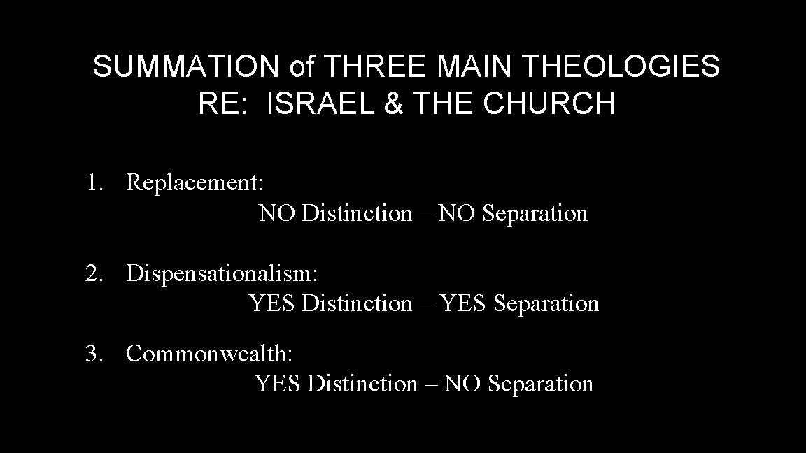 SUMMATION of THREE MAIN THEOLOGIES RE: ISRAEL & THE CHURCH 1. Replacement: NO Distinction
