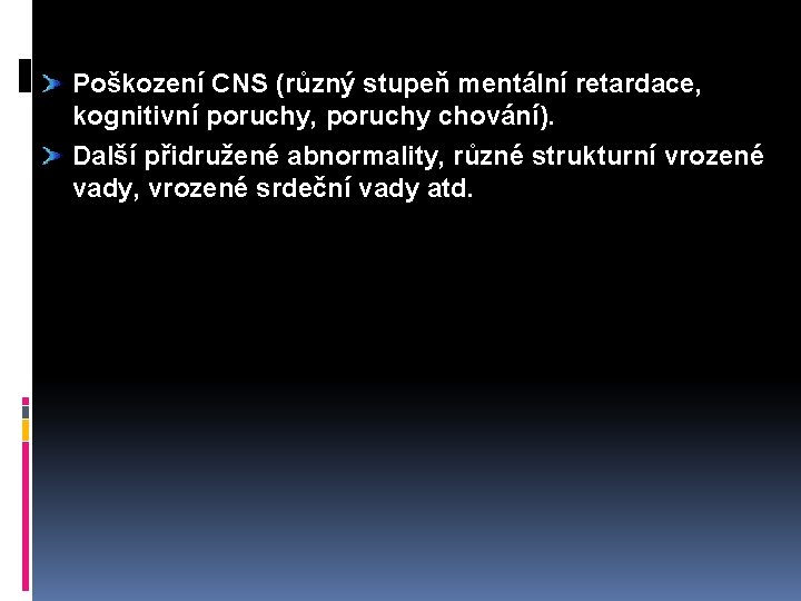 Poškození CNS (různý stupeň mentální retardace, kognitivní poruchy, poruchy chování). Další přidružené abnormality, různé