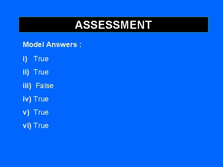 ASSESSMENT Model Answers : i) True iii) False iv) True vi) True 