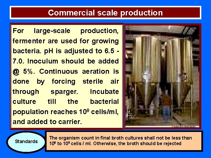 Commercial scale production For large scale production, fermenter are used for growing bacteria. p.