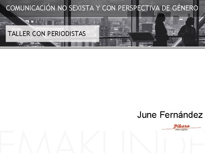 COMUNICACIÓN NO SEXISTA Y CON PERSPECTIVA DE GÉNERO TALLER CON PERIODISTAS June Fernández 