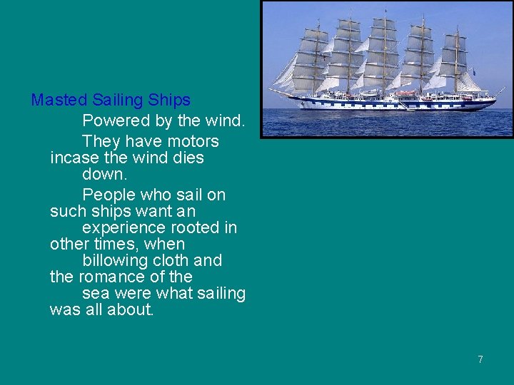 Masted Sailing Ships Powered by the wind. They have motors incase the wind dies