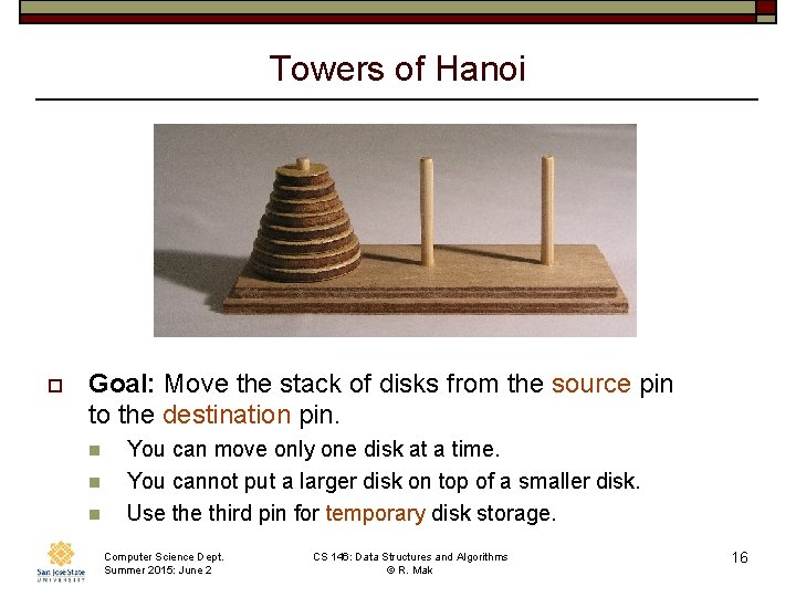 Towers of Hanoi o Goal: Move the stack of disks from the source pin