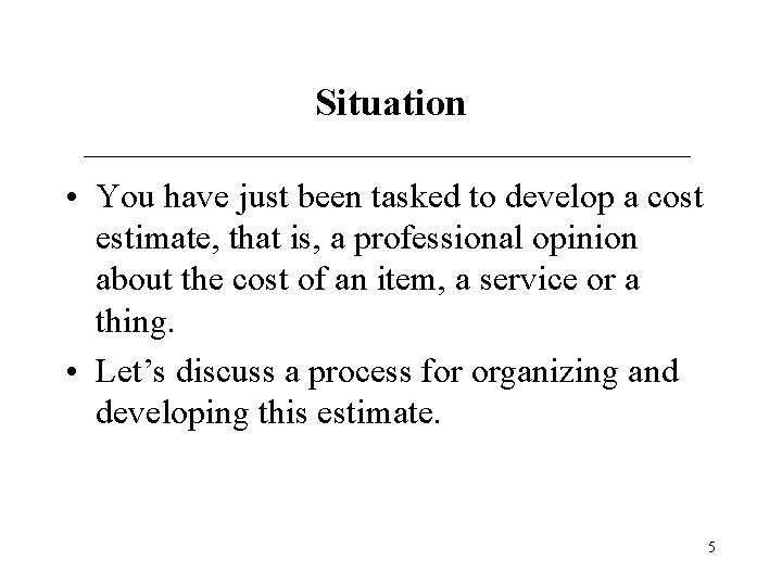 Situation • You have just been tasked to develop a cost estimate, that is, Situation • You have just been tasked to develop a cost estimate, that is,