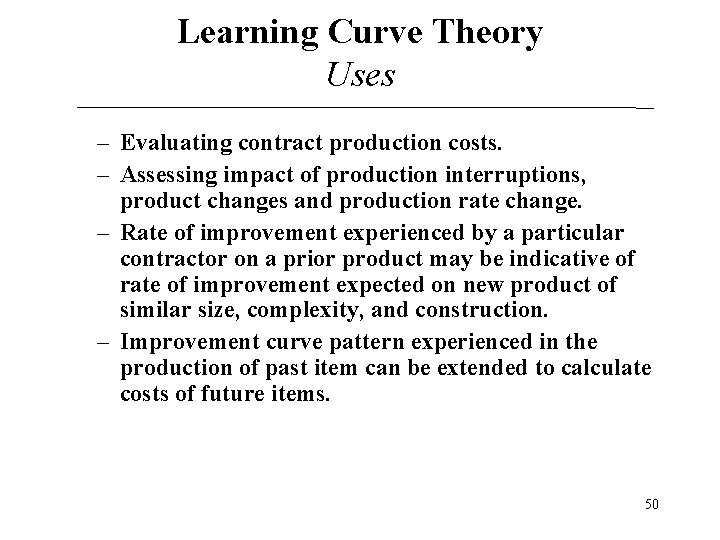 Learning Curve Theory Uses – Evaluating contract production costs. – Assessing impact of production Learning Curve Theory Uses – Evaluating contract production costs. – Assessing impact of production