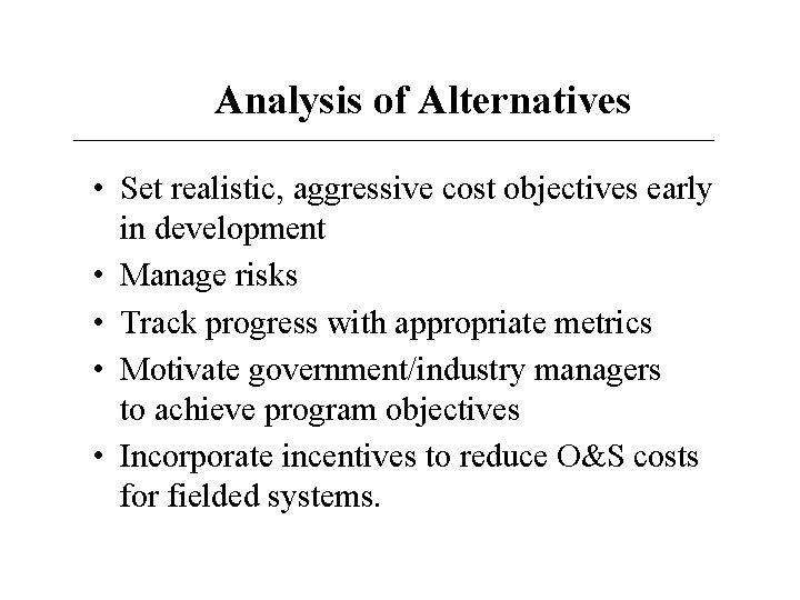 Analysis of Alternatives • Set realistic, aggressive cost objectives early in development • Manage Analysis of Alternatives • Set realistic, aggressive cost objectives early in development • Manage