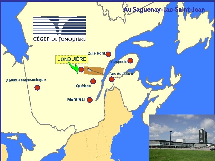 Au Saguenay-Lac-Saint-Jean Côte-Nord JONQUIÈRE Gaspésie Bas du fleuve Abitibi-Témiscamingue Québec Montréal Cégep de Jonquière