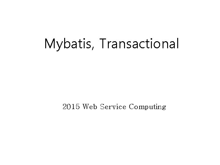 Mybatis, Transactional 2015 Web Service Computing 
