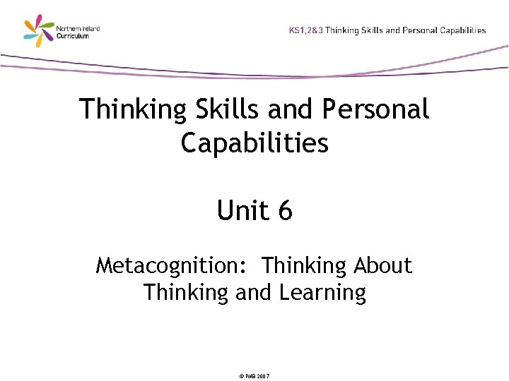 Thinking Skills and Personal Capabilities Unit 6 Metacognition: Thinking About Thinking and Learning ©