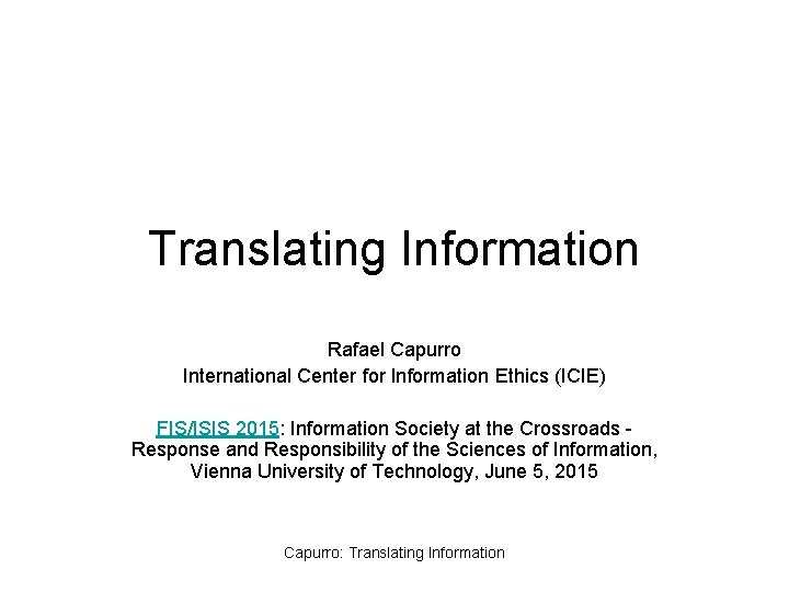 Translating Information Rafael Capurro International Center for Information Ethics (ICIE) FIS/ISIS 2015: Information Society