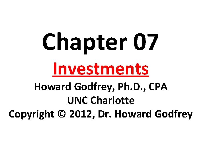 Chapter 07 Investments Howard Godfrey, Ph. D. , CPA UNC Charlotte Copyright © 2012, Chapter 07 Investments Howard Godfrey, Ph. D. , CPA UNC Charlotte Copyright © 2012,