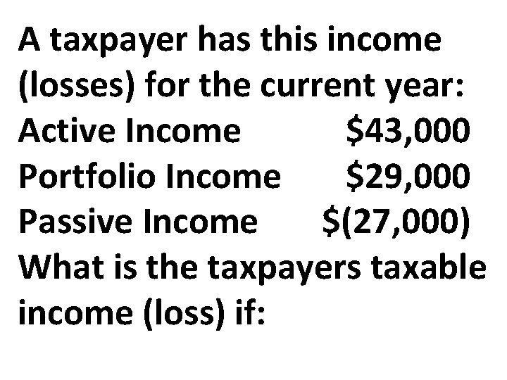 A taxpayer has this income (losses) for the current year: Active Income $43, 000 A taxpayer has this income (losses) for the current year: Active Income $43, 000