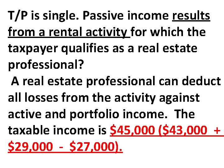 T/P is single. Passive income results from a rental activity for which the taxpayer T/P is single. Passive income results from a rental activity for which the taxpayer