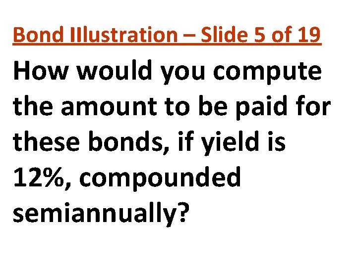 Bond IIlustration – Slide 5 of 19 How would you compute the amount to Bond IIlustration – Slide 5 of 19 How would you compute the amount to