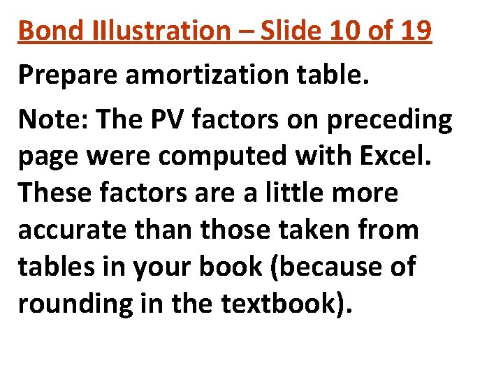 Bond IIlustration – Slide 10 of 19 Prepare amortization table. Note: The PV factors Bond IIlustration – Slide 10 of 19 Prepare amortization table. Note: The PV factors