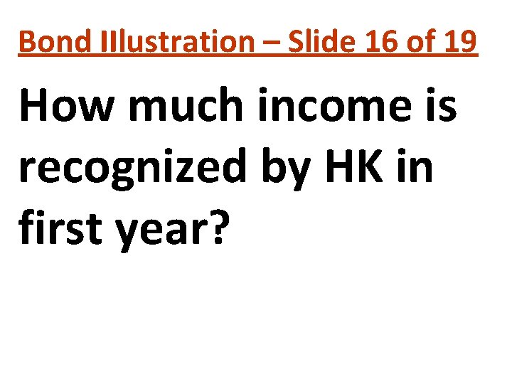 Bond IIlustration – Slide 16 of 19 How much income is recognized by HK Bond IIlustration – Slide 16 of 19 How much income is recognized by HK