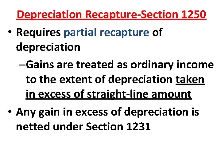 Depreciation Recapture-Section 1250 • Requires partial recapture of depreciation –Gains are treated as ordinary Depreciation Recapture-Section 1250 • Requires partial recapture of depreciation –Gains are treated as ordinary