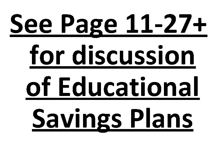 See Page 11 -27+ for discussion of Educational Savings Plans See Page 11 -27+ for discussion of Educational Savings Plans