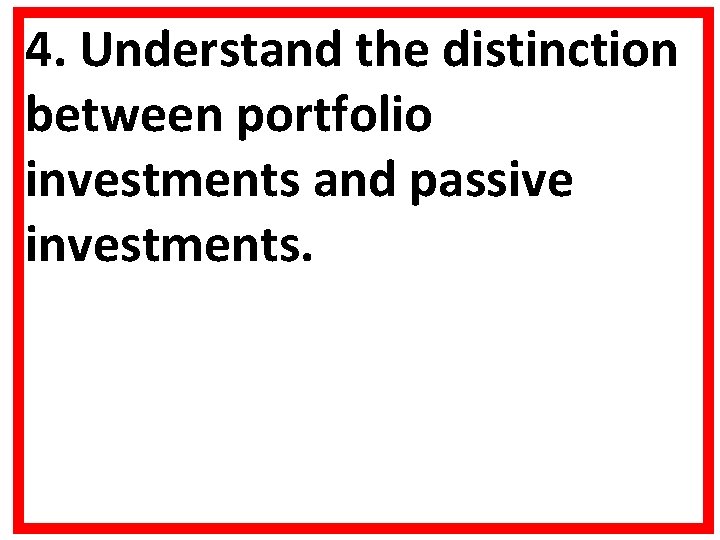 4. Understand the distinction between portfolio investments and passive investments. 4. Understand the distinction between portfolio investments and passive investments.