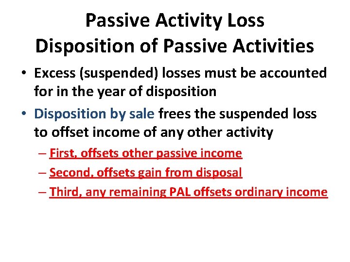 Passive Activity Loss Disposition of Passive Activities • Excess (suspended) losses must be accounted Passive Activity Loss Disposition of Passive Activities • Excess (suspended) losses must be accounted