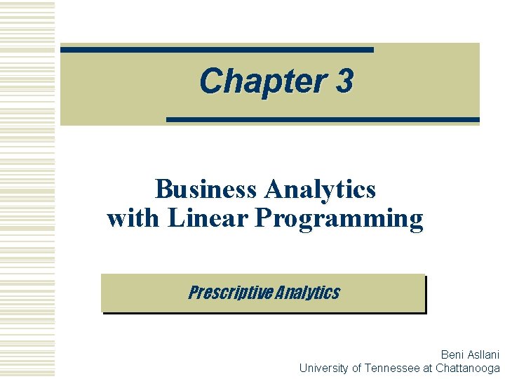 Chapter 3 Business Analytics with Linear Programming Prescriptive Analytics Beni Asllani University of Tennessee