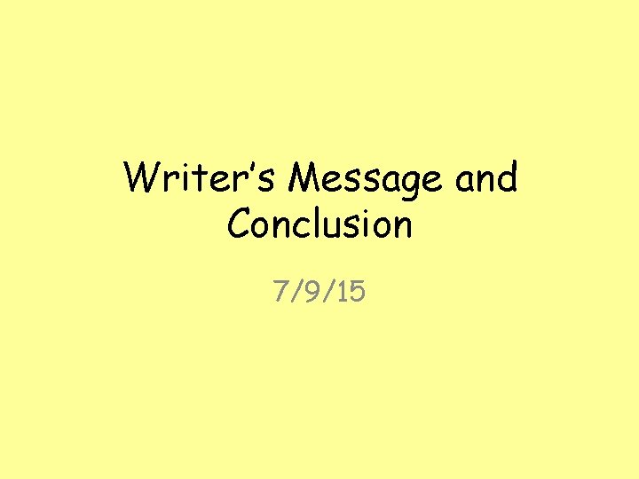 Writer’s Message and Conclusion 7/9/15 