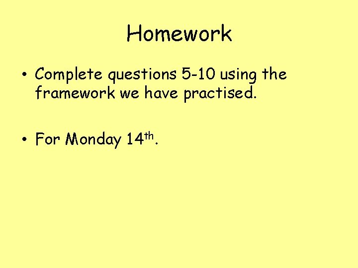 Homework • Complete questions 5 -10 using the framework we have practised. • For