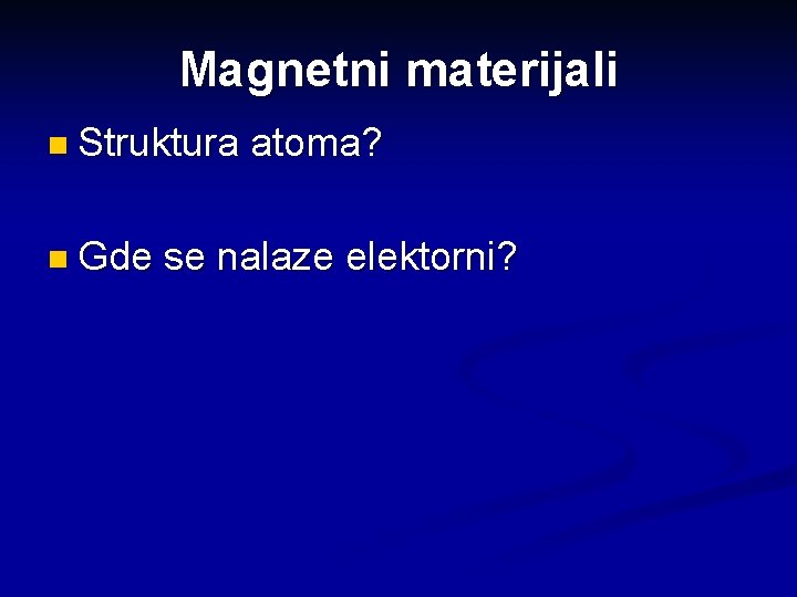 Magnetni materijali n Struktura n Gde atoma? se nalaze elektorni? 