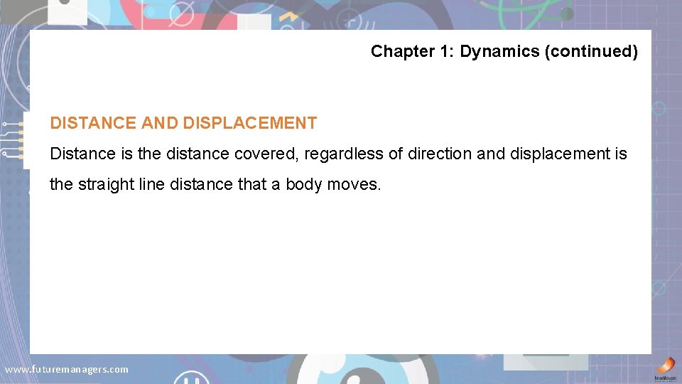 Chapter 1: Dynamics (continued) DISTANCE AND DISPLACEMENT Distance is the distance covered, regardless of