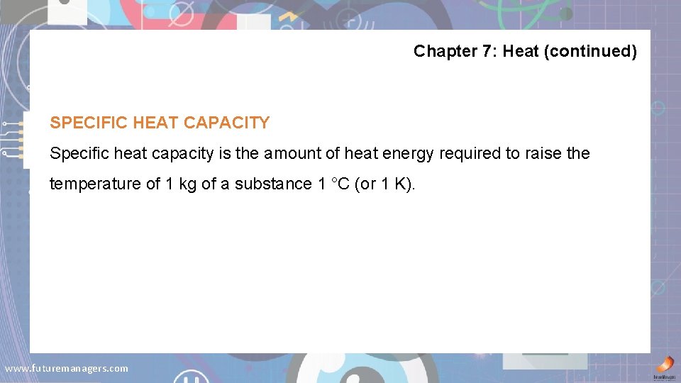 Chapter 7: Heat (continued) SPECIFIC HEAT CAPACITY Specific heat capacity is the amount of