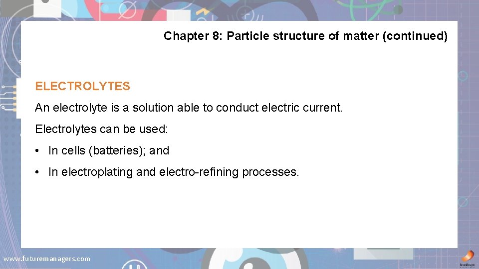 Chapter 8: Particle structure of matter (continued) ELECTROLYTES An electrolyte is a solution able