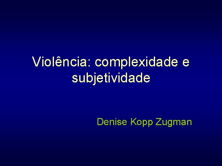 Violência: complexidade e subjetividade Denise Kopp Zugman 