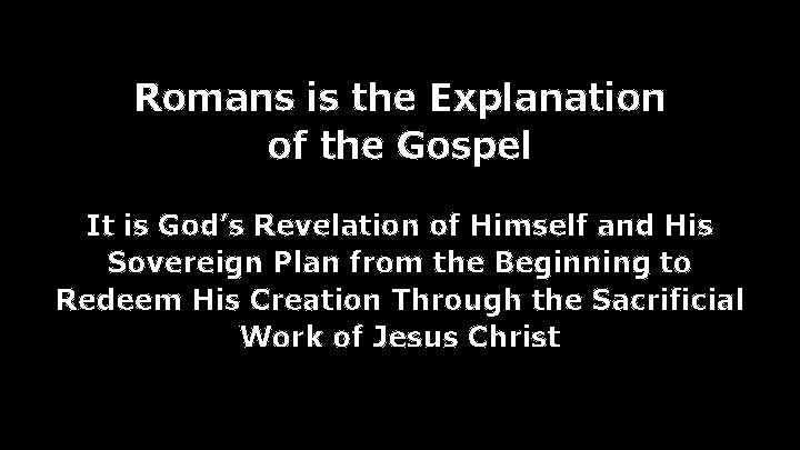 Romans is the Explanation of the Gospel It is God’s Revelation of Himself and Romans is the Explanation of the Gospel It is God’s Revelation of Himself and