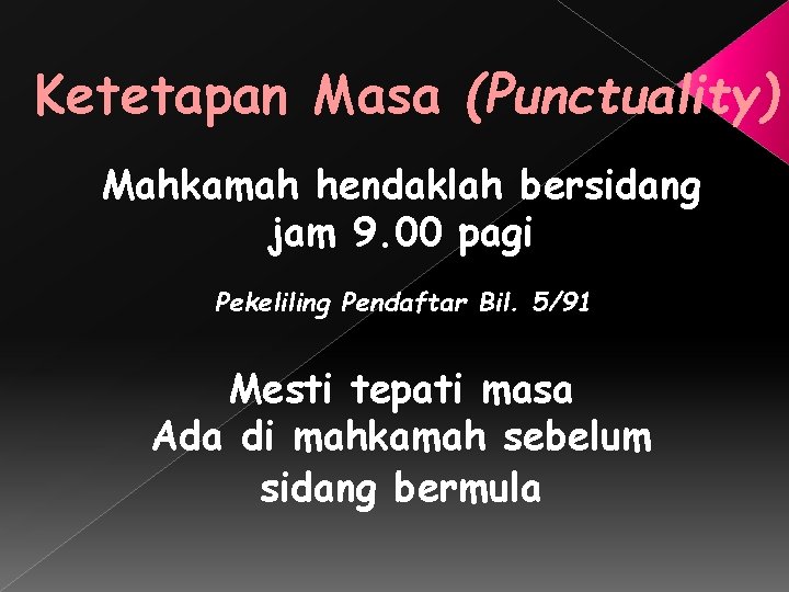 Ketetapan Masa (Punctuality) Mahkamah hendaklah bersidang jam 9. 00 pagi Pekeliling Pendaftar Bil. 5/91