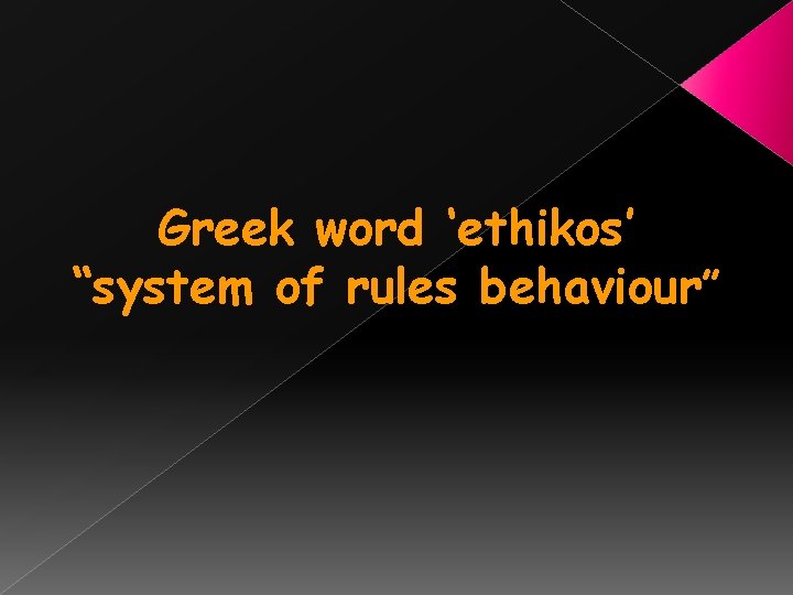 Greek word ‘ethikos’ “system of rules behaviour” 