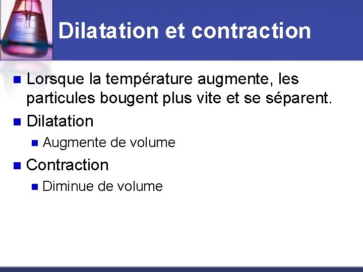 Dilatation et contraction Lorsque la température augmente, les particules bougent plus vite et se