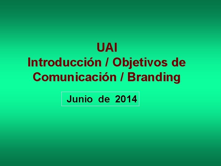 UAI Introducción / Objetivos de Comunicación / Branding Junio de 2014 