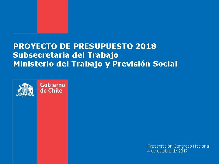 PROYECTO DE PRESUPUESTO 2018 Subsecretaría del Trabajo Ministerio del Trabajo y Previsión Social Presentación