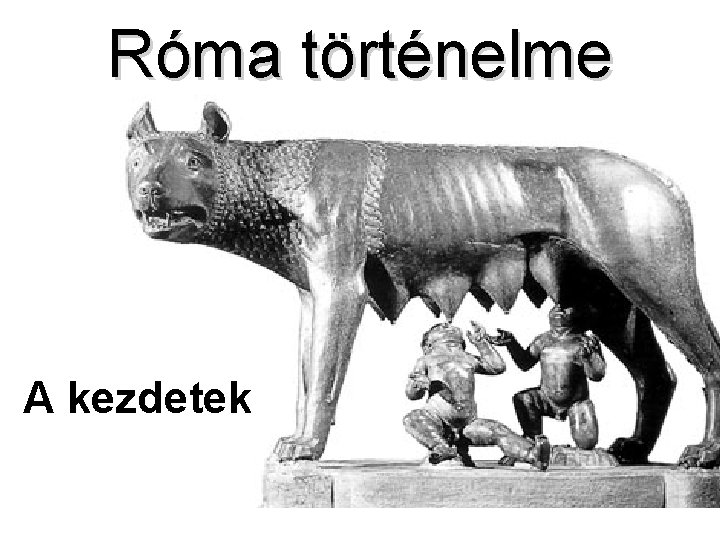 Róma történelme A kezdetek Róma történelme A kezdetek