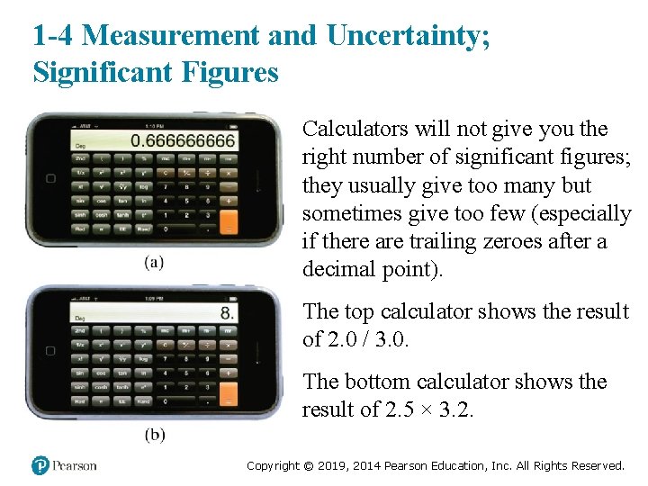 © 2014 Pearson Education, Inc. 1 -4 Measurement and Uncertainty; Significant Figures Calculators will